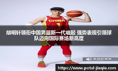 胡明轩领衔中国男篮新一代崛起 强势表现引领球队迈向国际赛场新高度