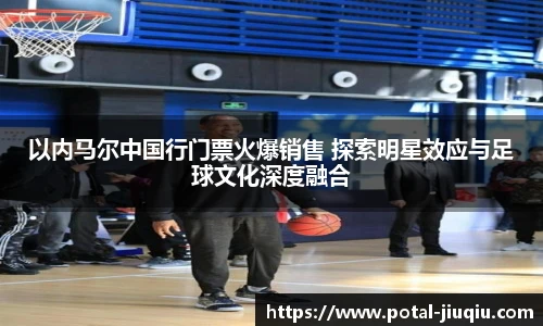 以内马尔中国行门票火爆销售 探索明星效应与足球文化深度融合