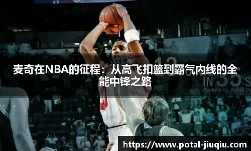 麦奇在NBA的征程：从高飞扣篮到霸气内线的全能中锋之路