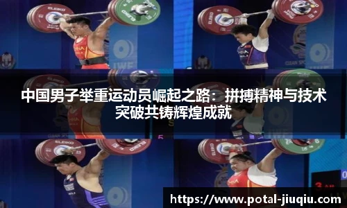 中国男子举重运动员崛起之路：拼搏精神与技术突破共铸辉煌成就