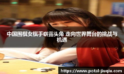 中国围棋女棋手崭露头角 走向世界舞台的挑战与机遇