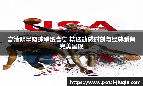 高清明星篮球壁纸合集 精选动感时刻与经典瞬间完美呈现