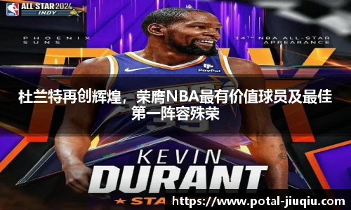 杜兰特再创辉煌，荣膺NBA最有价值球员及最佳第一阵容殊荣