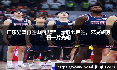 广东男篮再胜山西男篮，豪取七连胜，总决赛前景一片光明