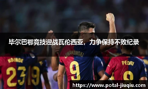 毕尔巴鄂竞技迎战瓦伦西亚，力争保持不败纪录