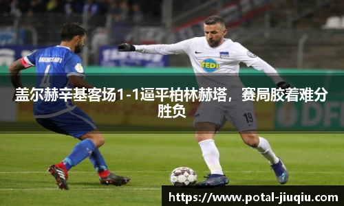 盖尔赫辛基客场1-1逼平柏林赫塔，赛局胶着难分胜负