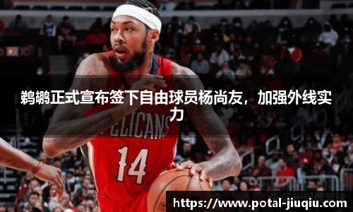 鹈鹕正式宣布签下自由球员杨尚友，加强外线实力