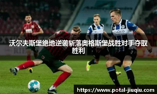 沃尔夫斯堡绝地逆袭斩落奥格斯堡战胜对手夺取胜利