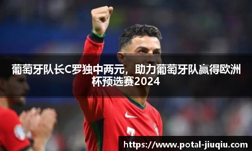 葡萄牙队长C罗独中两元，助力葡萄牙队赢得欧洲杯预选赛2024
