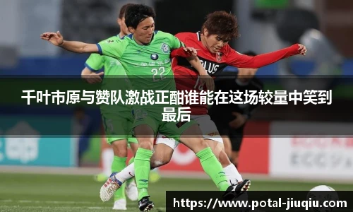 千叶市原与赞队激战正酣谁能在这场较量中笑到最后