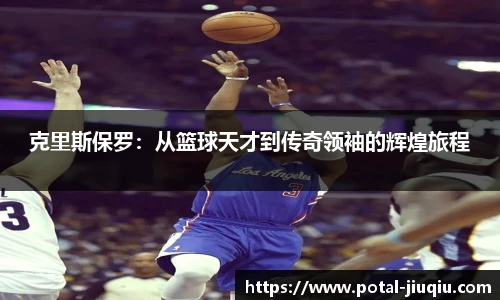 克里斯保罗：从篮球天才到传奇领袖的辉煌旅程