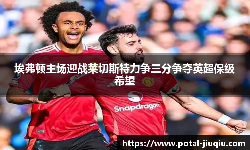 埃弗顿主场迎战莱切斯特力争三分争夺英超保级希望