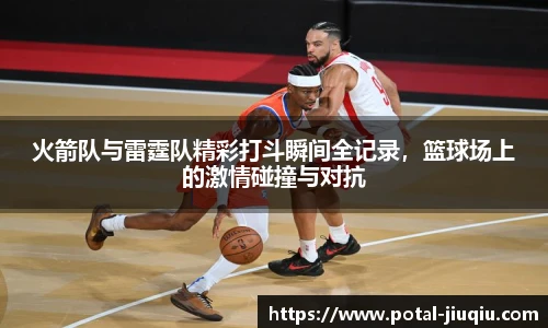 火箭队与雷霆队精彩打斗瞬间全记录，篮球场上的激情碰撞与对抗