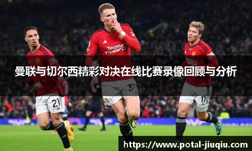 曼联与切尔西精彩对决在线比赛录像回顾与分析
